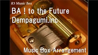 BA ! to the Future/Dempagumi.inc [Music Box]