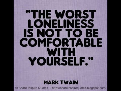 The worst loneliness is not to be comfortable with yourself ~Mark Twain