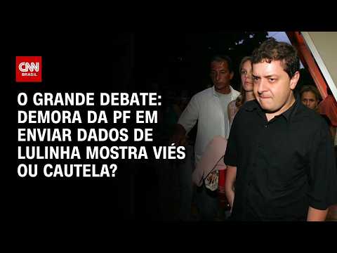 Demora da PF em enviar dados de Lulinha mostra viés ou cautela? | O GRANDE DEBATE