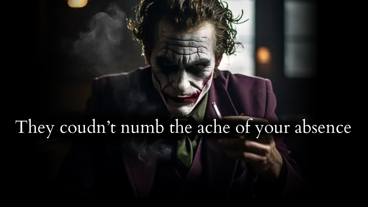 They took you for granted now they can't numb the ache of you absence - Joker Speech