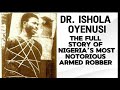 DR ISHOLA OYENUSI THE FULL STORY OF NIGERIA S MOST NOTORIOUS ARMED ROBBER