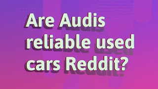 Are Audis reliable used cars Reddit?
