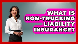 What Is Non-trucking Liability Insurance - Auto Coverage Explained