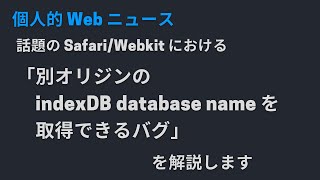 話題の Safari/Webkit における「別オリジンの indexDB database name を取得できるバグ」を解説します