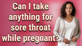 Can I take anything for sore throat while pregnant?