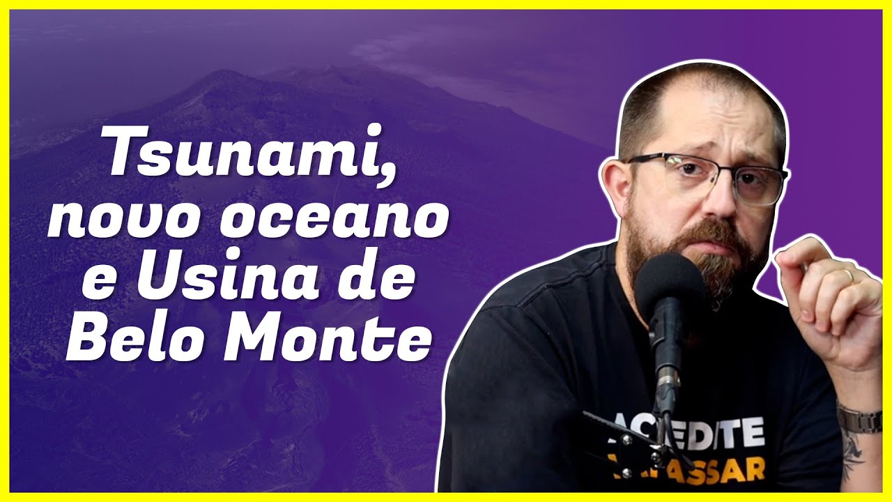 TSUNAMI NO BRASIL, NOVO OCEANO E USINA HIDRELÉTRICA DE BELO MONTE | Podcast Atualizando #59
