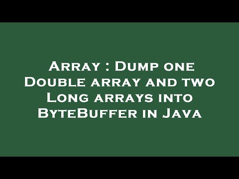 Array : Dump one Double array and two Long arrays into ByteBuffer in Java