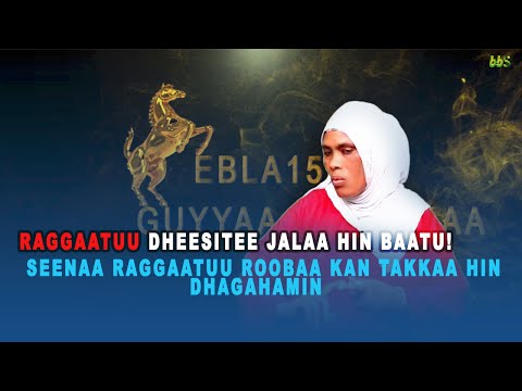 BB$: "RAGGAATUU DHEESITEE JALAA HIN BAATU"Seenaa Jaal Raggaatuu Roobaa Kan takkaa hin dhagayamin