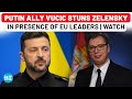 In Ukraine Putin Ally Vucic Stuns Zelensky In Presence Of EU Leaders Not To Do It Anymore