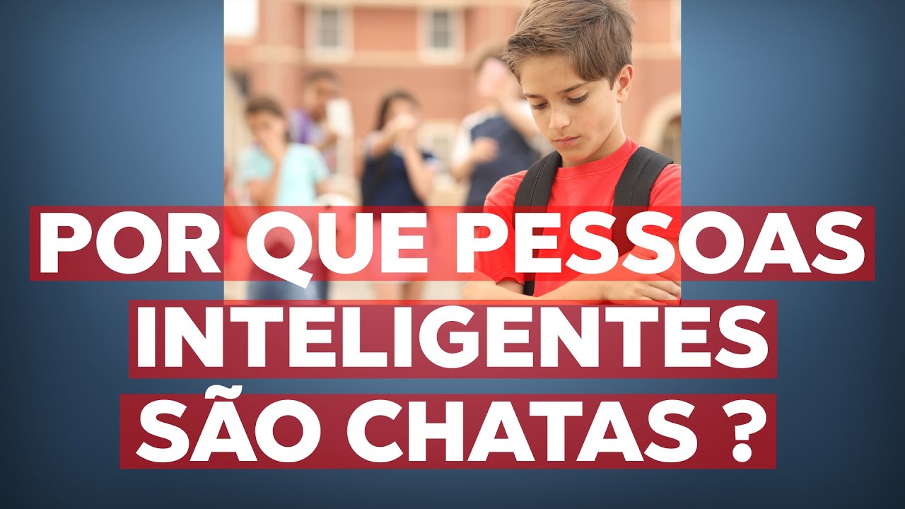 Por que Pessoas Inteligentes são Chatas ? NOSSA