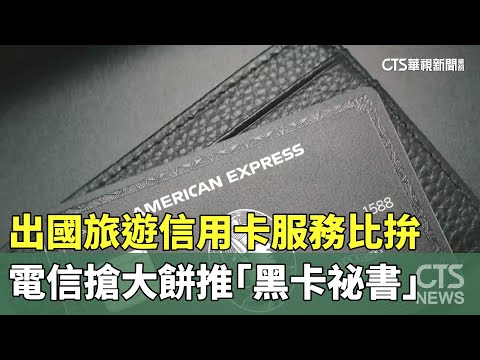 出國旅遊信用卡服務比拚　電信搶大餅推「黑卡祕書」