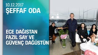 Ece Dağıstan, Fazıl Say ve Güvenç Dağüstün, Şeffaf Oda'ya konuk oldu - 10.12.2017 Pazar