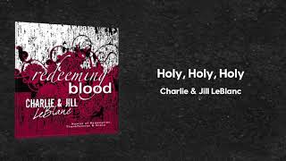 Charlie &amp; Jill LeBlanc - Holy, Holy, Holy (Redeeming Blood)