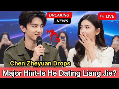 Chen Zheyuan Drops a Major Hint-Is He Dating Liang Jie?