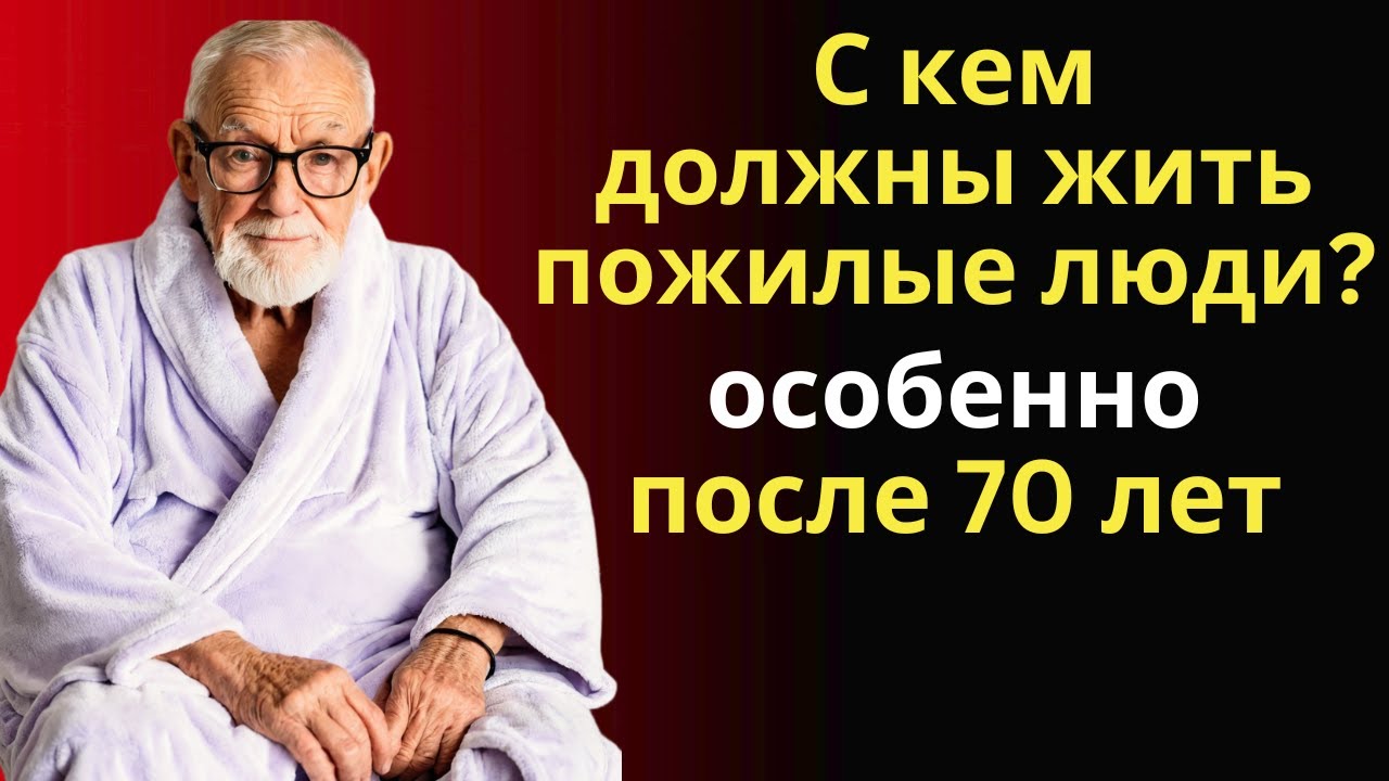 С кем следует ЖИТЬ ПОЖИЛЫМ? | Мудрость Лет