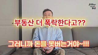 부동산이 더 폭락한다고??? 그러니까 니들이 돈은 못버는 거야~~!