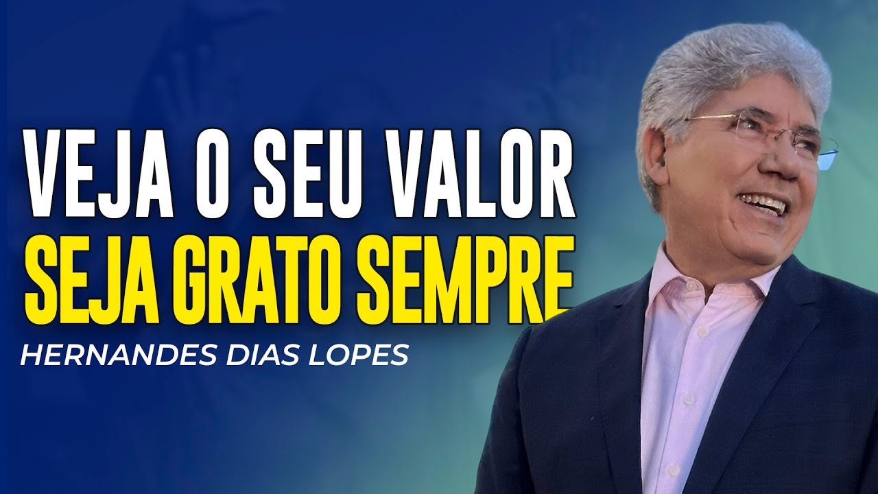 Hernandes Dias Lopes | SEJA GRATO! VOCÊ TEM MUITO VALOR!