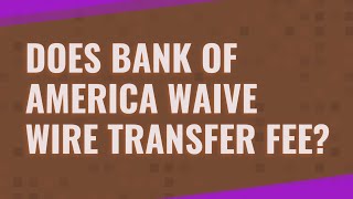 Does Bank of America waive wire transfer fee?