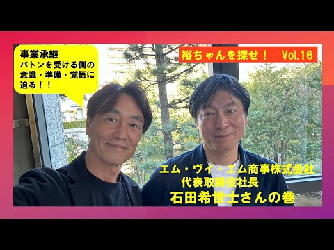 裕ちゃんを探せ!Vol 16 エム・ブイ・エム代表取締役社長 石田希世士さんの巻