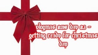 Vlogmas 2016 Day 23 - Getting ready for Christmas Day