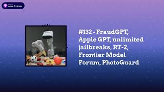 Last Week in AI - #132 - FraudGPT, Apple GPT, unlimited jailbreaks, RT-2, Frontier Model Forum,...