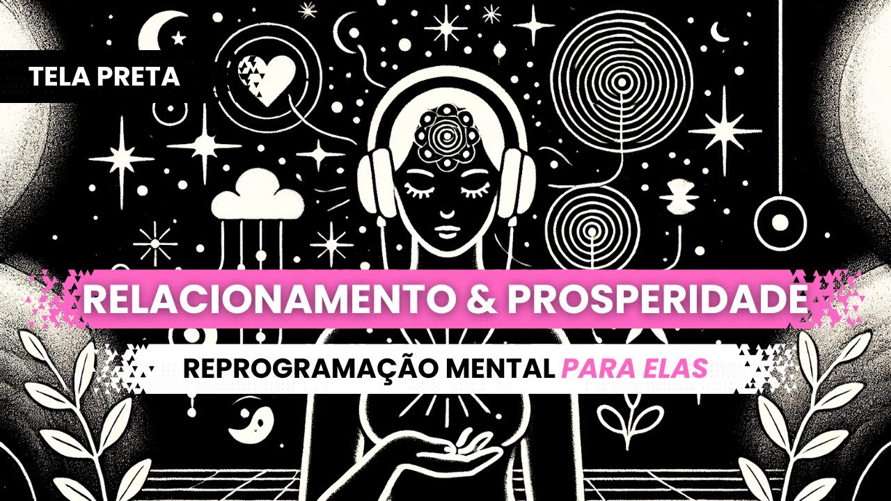 RELACIONAMENTO e PROSPERIDADE (Reprogramação Mental para as MULHERES) (Tela Preta)