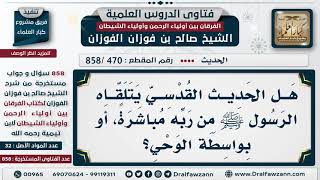 صورة [470 -858] هل الحديث القدسي يتلقاه الرسول ﷺ من ربه مباشرة، أو بواسطة الوحي؟ - الشيخ صالح الفوزان