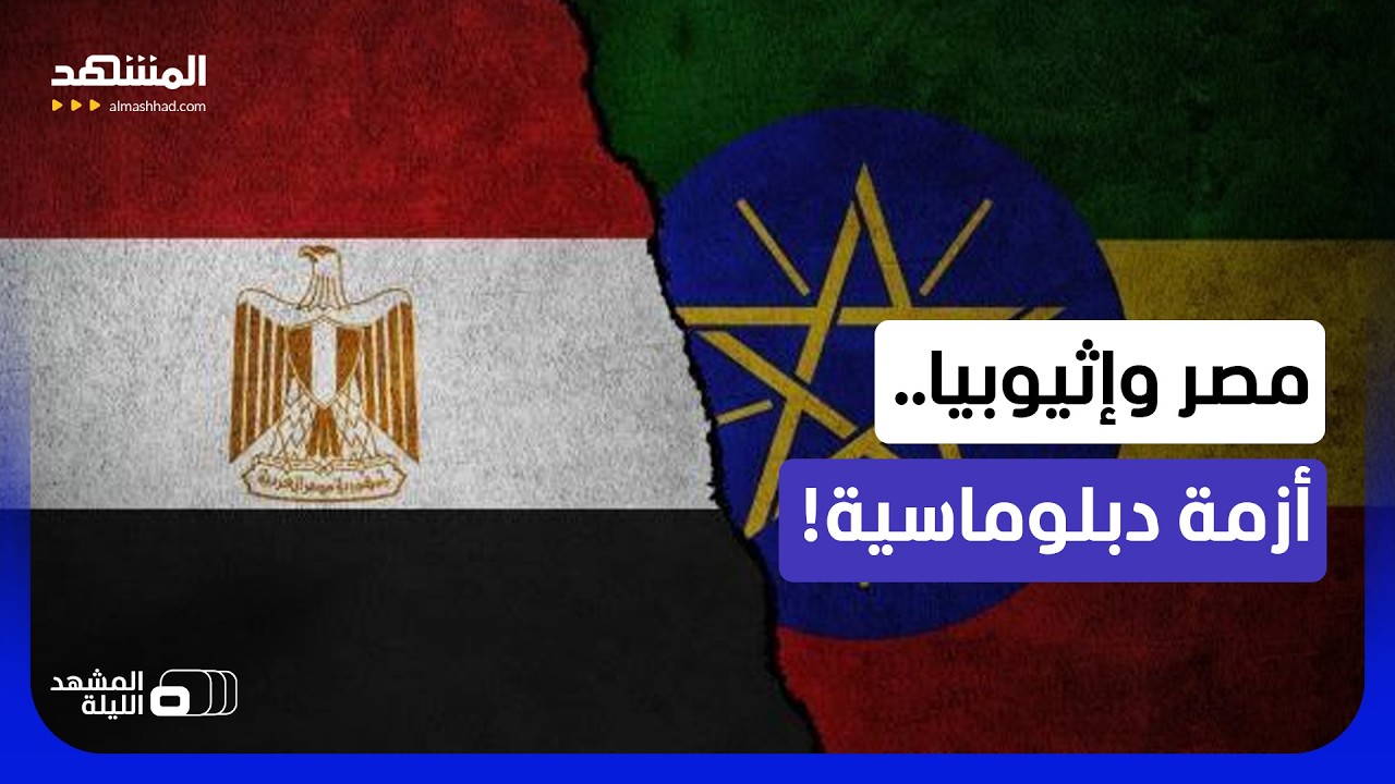 مصر ترد وتطرد دبلوماسيا إثيوبيا.. هل تنعكس الأزمة على سد النهضة؟ - المشهد اللي