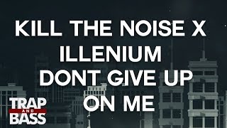Kill The Noise &amp; illenium - Don’t Give Up On Me ft. Mako