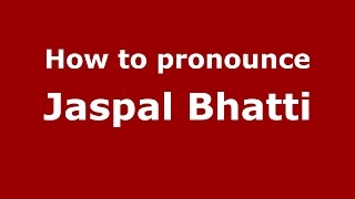 How to pronounce Jaspal Bhatti