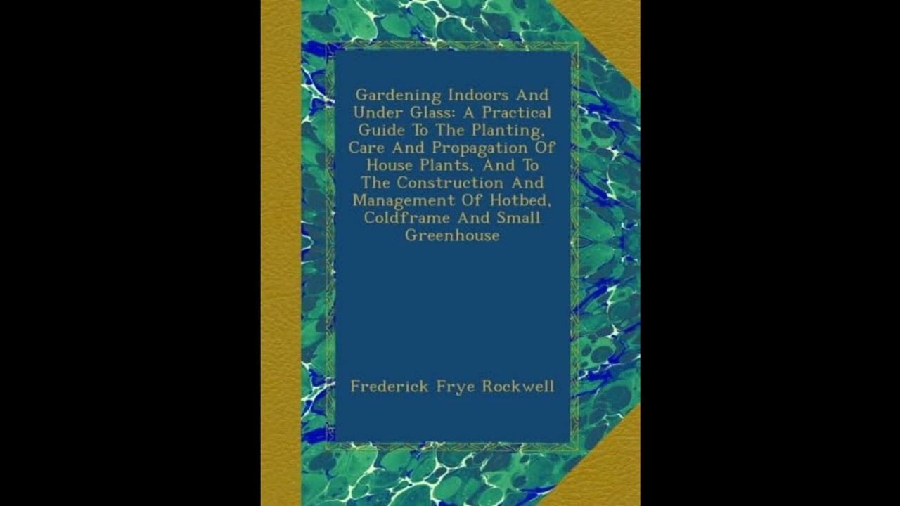 Gardening Indoors And Under Glass: A Practical Guide To The Planting, Care And Propa- Full Audiobook