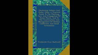 Gardening Indoors And Under Glass: A Practical Guide To The Planting, Care And Propa- Full Audiobook