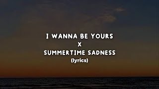 I Wanna Be Yours X Summertime Sadness (Lyrics)