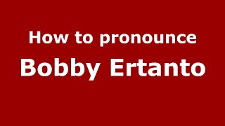 How to pronounce Bobby Ertanto