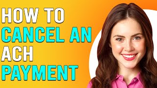 How To Cancel An ACH Payment (How To Stop ACH Payments)