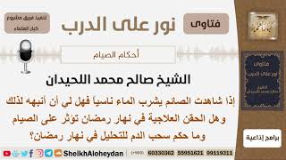 إذا شاهدت الصائم يشرب الماء ناسياً هل أنبهه وما حكم الحقن وسحب الدم في نهار رمضان؟ الشيخ اللحيدان image
