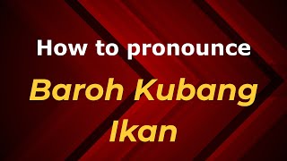 How to pronounce Baroh Kubang Ikan