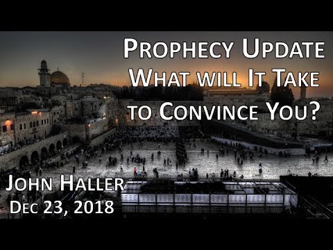 2018 12 23 John Haller's Prophecy Update "What Will It Take To Convince You?"