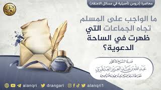 صورة ما الواجب على المسلم تجاه الجماعات التي ظهرت في الساحة الدعوية؟ | الشيخ عبد الله العنقري