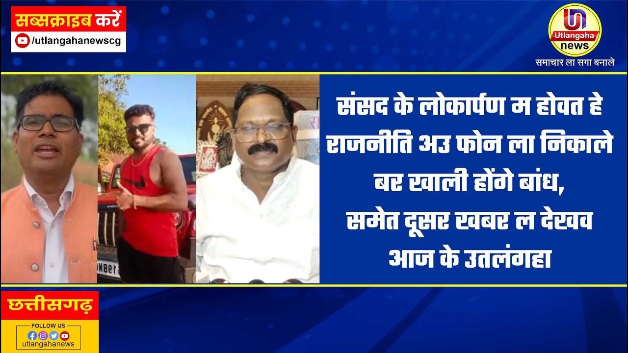 संसद के लोकार्पण म होवत हे राजनीति अउ फोन ला निकाले बर खाली होंगे बांध, समेत दूसर खबर ल देखव आज के उतलंगहा