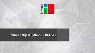 Python while petlja - Ispis od 100 do 1 | Privatna škola Futura