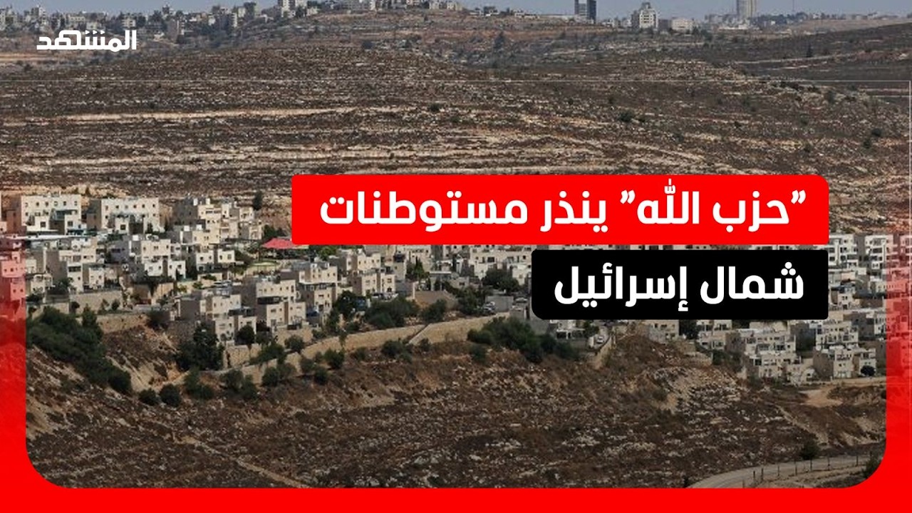 “حزب الله” يطالب سكان 23 مستوطنة شمال إسرائيل للإخلاء فورا