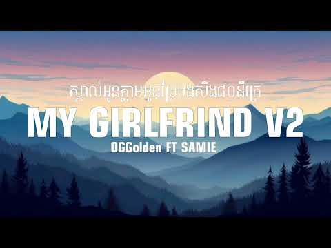 OGGolden - My Girlfriend V2 Ft SAMIE-ស្គាល់អូនភ្លាមអូនប្រែបងសឹង80ដឺក្រេ