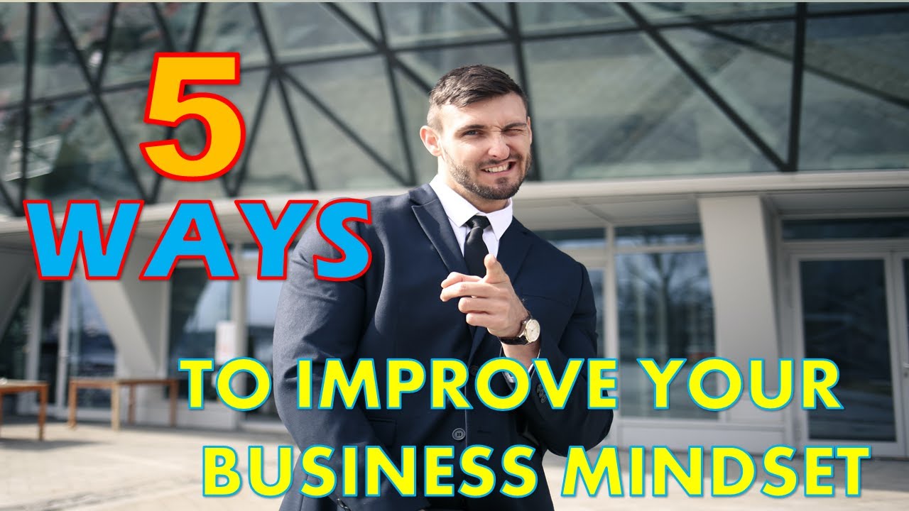 5 WAYS TO IMPROVE YOUR BUSINESS MINDSET