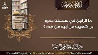 ما الراجح في سلسلة عمرو بن شعيب عن أبيه عن جده؟ image