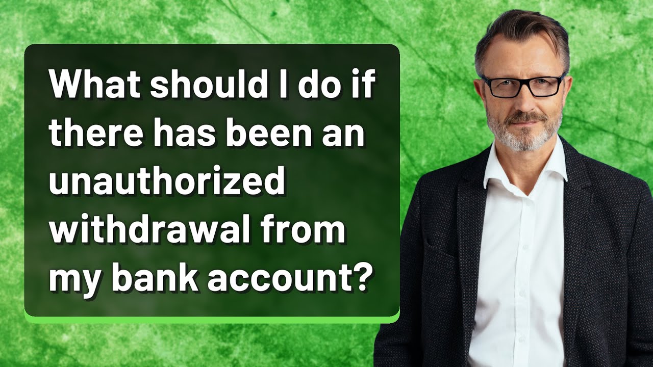 What should I do if there has been an unauthorized withdrawal from my bank account?