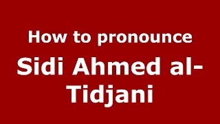 How to pronounce Sidi Ahmed Al-Tidjani