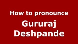 How to pronounce Gururaj Deshpande