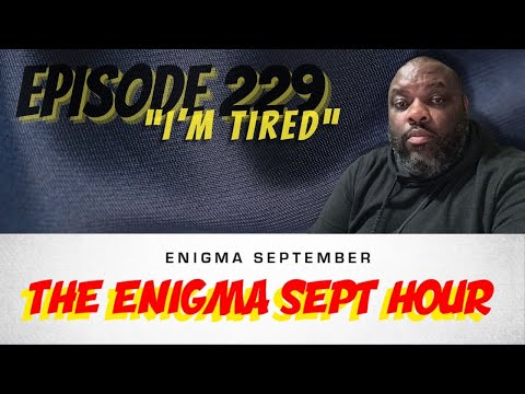 The Enigma Sept Hour podcast - “I’m Tired”
