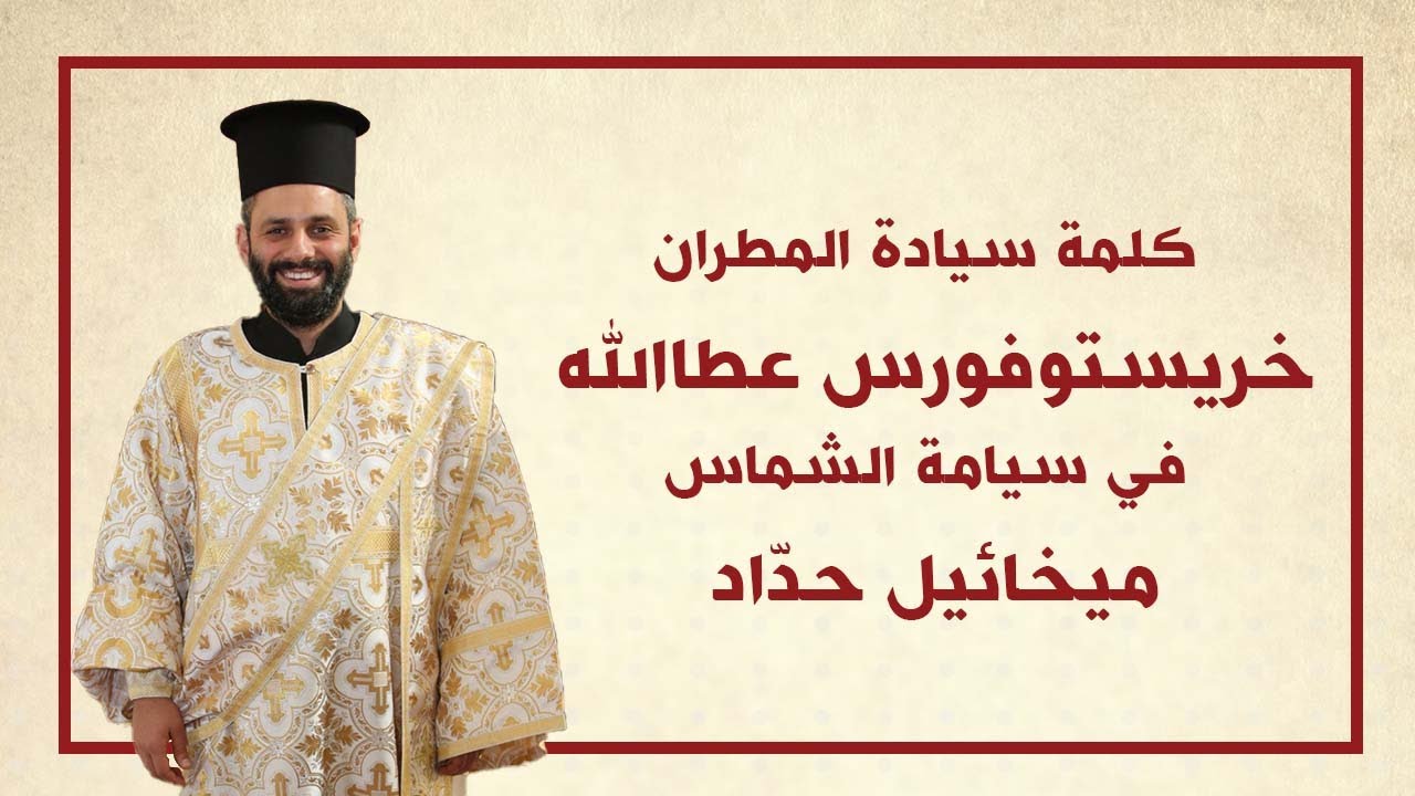 كلمة سيادة المطران خريستوفوروس خلال سيامة الشماس ميخائيل